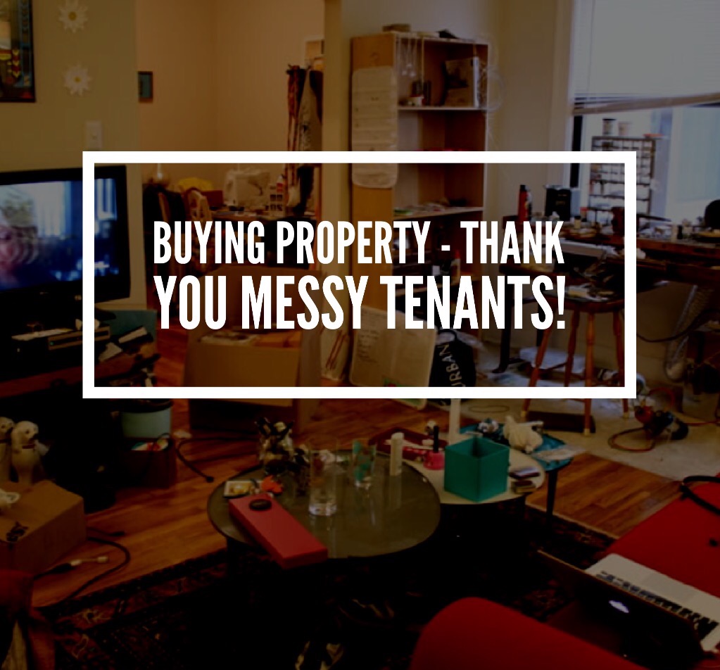 Buying property – Thank you messy tenants!